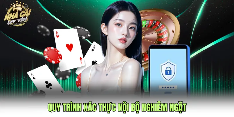 Quy trình xác thực nội bộ nghiêm ngặt